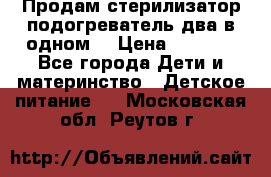 Продам стерилизатор-подогреватель два в одном. › Цена ­ 1 400 - Все города Дети и материнство » Детское питание   . Московская обл.,Реутов г.